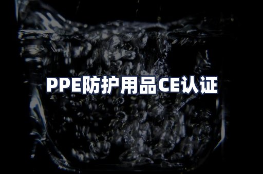 PPE防护用品CE认证